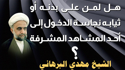 هل لمن على بدنه أو ثيابه نجاسة الدخول الى أحد المشاهد المشرفة ؟