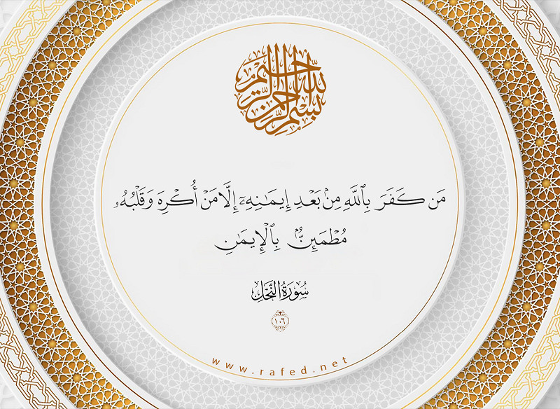 مَن كَفَرَ بِاللَّهِ مِن بَعْدِ إِيمَانِهِ إِلَّا مَنْ أُكْرِهَ وَقَلْبُهُ مُطْمَئِنٌّ بِالْإِيمَانِ