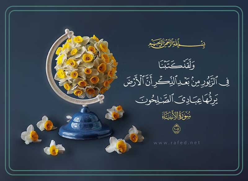 وَلَقَدْ كَتَبْنَا فِي الزَّبُورِ مِن بَعْدِ الذِّكْرِ أَنَّ الْأَرْضَ يَرِثُهَا عِبَادِيَ الصَّالِحُونَ