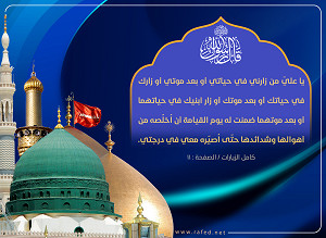 قَالَ رَسُولُ اَللَّهِ صَلَّى اَللَّهُ عَلَيْهِ وَ آلِهِ لِعَلِيٍّ عَلَيْهِ اَلسَّلاَمُ : «يَا عَلِيُّ مَنْ زَارَنِي فِي حَيَاتِي أَوْ بَعْدَ مَمَاتِي...