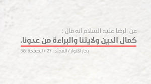 الإمام الرّضا عليه السلام : كَمالُ الدّينِ وَلايَتُنا وَالبَراءَةُ مِن عَدُوِّنا 