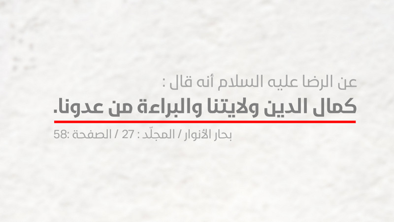 الإمام الرّضا عليه السلام : كَمالُ الدّينِ وَلايَتُنا وَالبَراءَةُ مِن عَدُوِّنا 