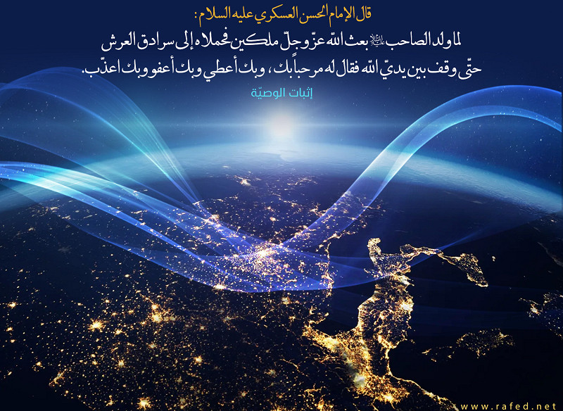 قال الإمام الحسن العسكري عليه السلام :  لما ولد الصاحب (عليه السلام) بعث اللّه عز وجل ملكين فحملاه الى سرادق العرش
