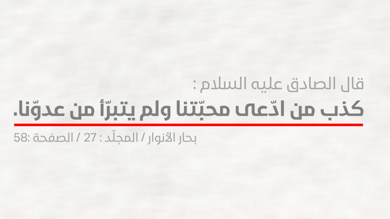 قالَ الإمامُ الْصادق  (علیه السلام): کذب من ادعي محبّتنا و لم یتبرّأ من عدوّنا